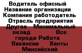 Водитель офисный › Название организации ­ Компания-работодатель › Отрасль предприятия ­ Другое › Минимальный оклад ­ 52 000 - Все города Работа » Вакансии   . Ханты-Мансийский,Нефтеюганск г.